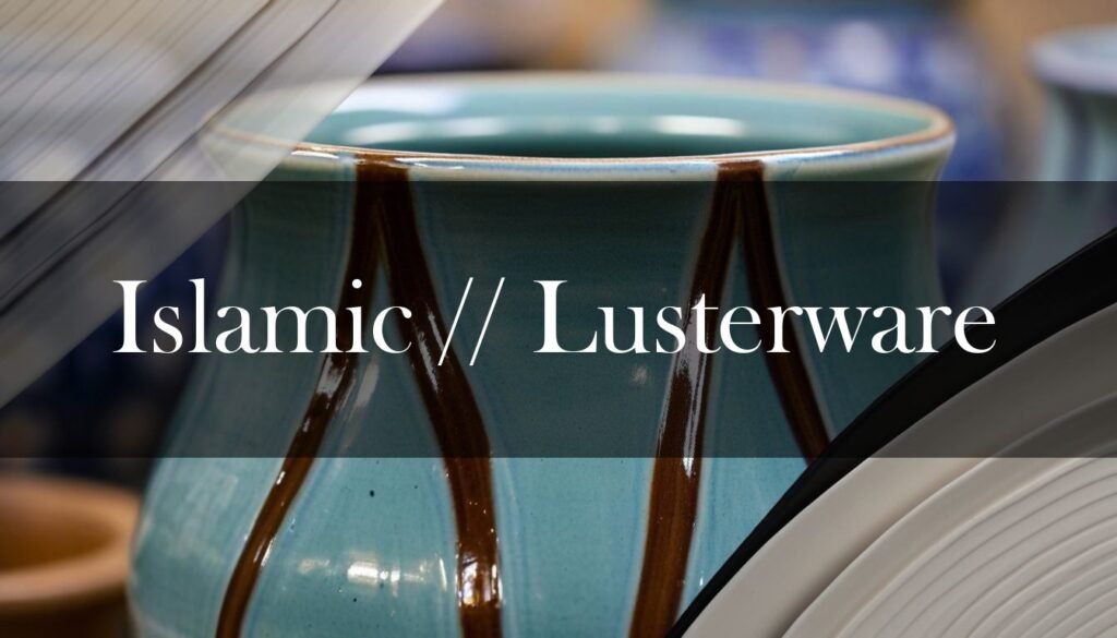 The Glimmer of the Islamic World: Exploring Lusterware Pottery